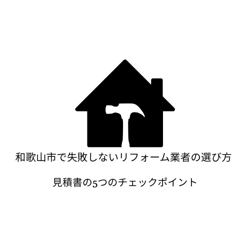 和歌山市で失敗しないリフォーム業者の選び方｜見積書の5つのチェックポイント